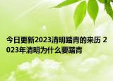 今日更新2023清明踏青的来历 2023年清明为什么要踏青