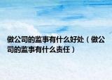 做公司的监事有什么好处（做公司的监事有什么责任）