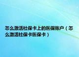 怎么激活社保卡上的医保账户（怎么激活社保卡医保卡）