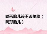 畸形胎儿该不该堕胎（畸形胎儿）