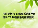 今日更新Y3 18春夏系列是什么样子 Y3 18春夏系列在哪里买