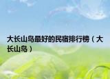 大长山岛最好的民宿排行榜（大长山岛）