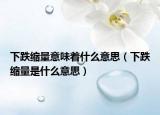 下跌缩量意味着什么意思（下跌缩量是什么意思）