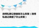 微博私聊记录删除怎么恢复（微博私信记录删了怎么恢复）