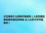 女性身体什么时候开始衰老（人体各器官身体衰老退化时间表,女人从多少岁开始衰老）