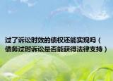 过了诉讼时效的债权还能实现吗（债务过时诉讼是否能获得法律支持）