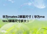 华为matex2屏幕尺寸（华为matex2屏幕尺寸多大）
