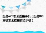 纽曼a29怎么连接手机（纽曼l09耳机怎么连接安卓手机）
