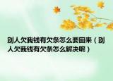 别人欠我钱有欠条怎么要回来（别人欠我钱有欠条怎么解决呢）