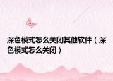 深色模式怎么关闭其他软件（深色模式怎么关闭）