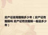 房产证使用期限多少年（房产证有期限吗 房产证有效期限一般是多少年）