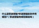 什么是移送管辖?移送管辖的条件有哪些?（移送管辖有哪些限制吗）