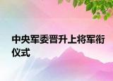 中央军委晋升上将军衔仪式