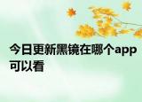 今日更新黑镜在哪个app可以看