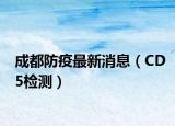 成都防疫最新消息（CD5检测）