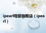 ipearl母婴旗舰店（ipearl）