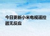 今日更新小米电视遥控器无反应