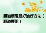 胆道梗阻最好治疗方法（胆道梗阻）