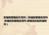 防辐射眼镜起作用吗（防辐射眼镜有用吗,防辐射的眼镜有用吗,眼镜真的能防辐射吗）