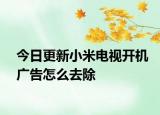 今日更新小米电视开机广告怎么去除