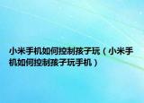 小米手机如何控制孩子玩（小米手机如何控制孩子玩手机）