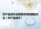 农产品成本法核算进项税额的方法（农产品成本）