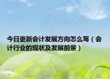 今日更新会计发展方向怎么写（会计行业的现状及发展前景）