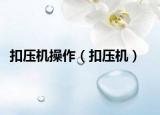 扣压机操作（扣压机）