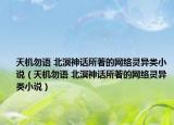 天机勿语 北溟神话所著的网络灵异类小说（天机勿语 北溟神话所著的网络灵异类小说）