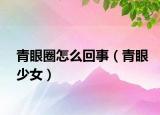 青眼圈怎么回事（青眼少女）