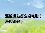 遥控钥匙怎么换电池（遥控钥匙）