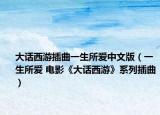 大话西游插曲一生所爱中文版（一生所爱 电影《大话西游》系列插曲）