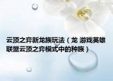 云顶之弈新龙族玩法（龙 游戏英雄联盟云顶之弈模式中的种族）