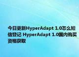 今日更新HyperAdapt 1.0怎么短信登记 HyperAdapt 1.0国内购买资格获取