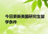 今日更新美国研究生留学条件