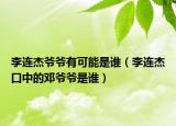 李连杰爷爷有可能是谁（李连杰口中的邓爷爷是谁）