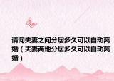 请问夫妻之间分居多久可以自动离婚（夫妻两地分居多久可以自动离婚）