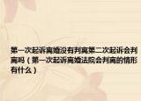 第一次起诉离婚没有判离第二次起诉会判离吗（第一次起诉离婚法院会判离的情形有什么）