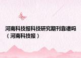 河南科技报科技研究期刊靠谱吗（河南科技报）
