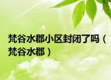 梵谷水郡小区封闭了吗（梵谷水郡）
