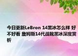 今日更新LeBron 14黑冰怎么样 好不好看 詹姆斯14代战靴黑冰深度赏析