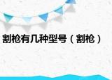 割枪有几种型号（割枪）