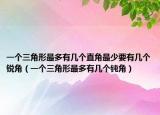 一个三角形最多有几个直角最少要有几个锐角（一个三角形最多有几个钝角）