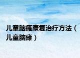 儿童脑瘫康复治疗方法（儿童脑瘫）