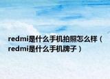 redmi是什么手机拍照怎么样（redmi是什么手机牌子）