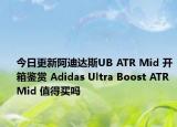 今日更新阿迪达斯UB ATR Mid 开箱鉴赏 Adidas Ultra Boost ATR Mid 值得买吗