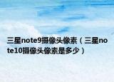三星note9摄像头像素（三星note10摄像头像素是多少）