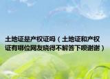 土地证是产权证吗（土地证和产权证有哪位网友晓得不解答下呗谢谢）