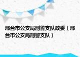 邢台市公安局刑警支队政委（邢台市公安局刑警支队）