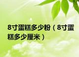 8寸蛋糕多少粉（8寸蛋糕多少厘米）